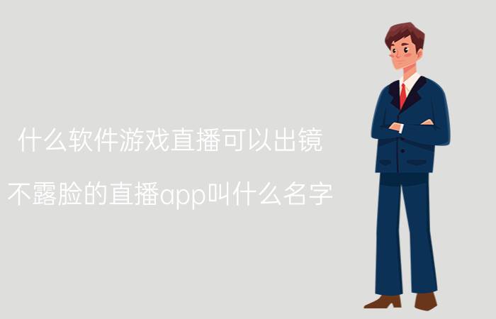 什么软件游戏直播可以出镜 不露脸的直播app叫什么名字？